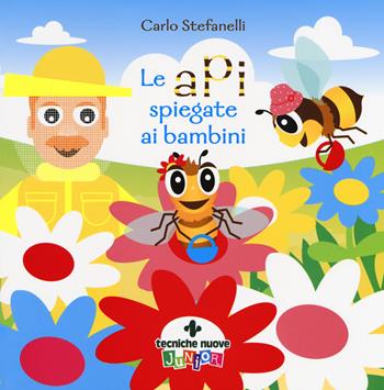 Le api spiegate ai bambini. Ediz. a colori - Carlo Stefanelli - Libro Tecniche Nuove 2018, Tecniche nuove junior | Libraccio.it