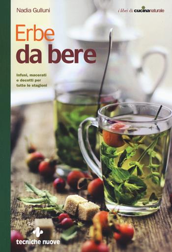 Erbe da bere. Infusi, macerati e decotti per tutte le stagioni - Nadia Gulluni - Libro Tecniche Nuove 2018, I libri di cucina naturale | Libraccio.it