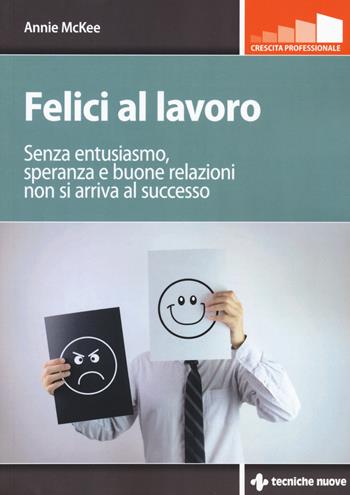 Felici al lavoro. Senza entusiasmo, speranza e buone relazioni non si arriva al successo - Annie McKee - Libro Tecniche Nuove 2018, Crescita professionale | Libraccio.it