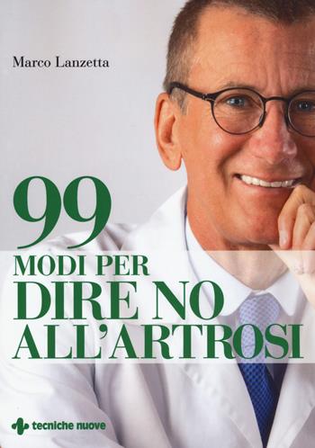 99 modi per dire no all'artrosi - Marco Lanzetta - Libro Tecniche Nuove 2019, Natura e salute | Libraccio.it