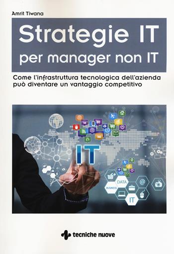 Strategie IT per manager non IT. Come l'infrastruttura tecnologica dell'azienda può diventare un vantaggio competitivo - Amrit Tiwana - Libro Tecniche Nuove 2018 | Libraccio.it