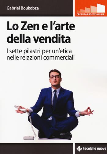 Lo zen e l'arte della vendita. I sette pilastri per un’etica nelle relazioni commerciali - Gabriel Boukobza - Libro Tecniche Nuove 2018, Crescita professionale | Libraccio.it