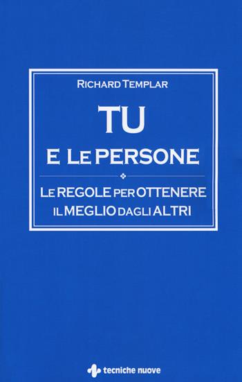 Tu e le persone. Le regole per ottenere il meglio dagli altri - Richard Templar - Libro Tecniche Nuove 2018 | Libraccio.it