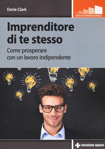 Imprenditore di te stesso. Come prosperare con un lavoro indipendente - Dorie Clark - Libro Tecniche Nuove 2018, Crescita professionale | Libraccio.it