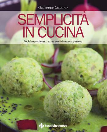 Semplicità in cucina. Pochi ingredienti... tante combinazioni gustose - Giuseppe Capano - Libro Tecniche Nuove 2018, Natura e salute | Libraccio.it