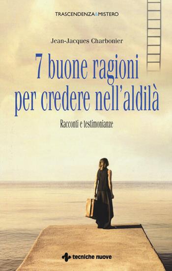 7 buone ragioni per credere nell'aldilà. Racconti e testimonianze - Jean-Jacques Charbonier - Libro Tecniche Nuove 2018, Trascendenza & mistero | Libraccio.it