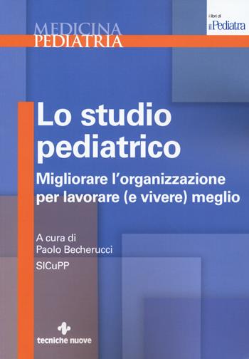 Lo studio pediatrico. Migliorare l'organizzazione per lavorare (e vivere) meglio  - Libro Tecniche Nuove 2018, Medicina pediatria | Libraccio.it