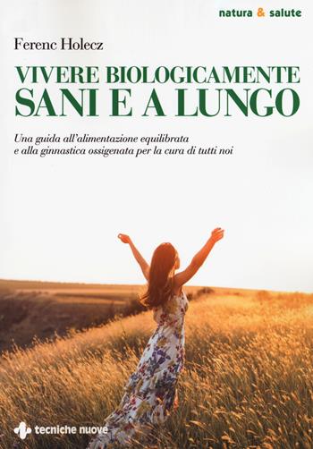 Vivere biologicamente sani e a lungo. Una guida all'alimentazione equilibrata e alla ginnastica ossigenata per la cura di tutti noi - Ferenc Holecz - Libro Tecniche Nuove 2019, Natura e salute | Libraccio.it
