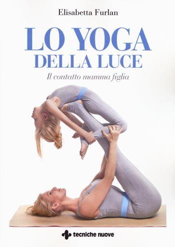 Lo yoga della luce. Il contatto mamma figlia - Elisabetta Furlan - Libro Tecniche Nuove 2019, Natura e salute | Libraccio.it