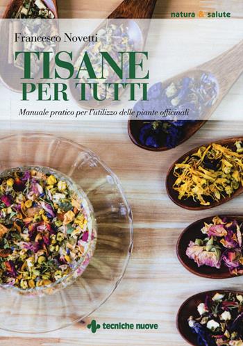 Tisane per tutti. Manuale pratico per l'utilizzo delle piante officinali - Francesco Novetti - Libro Tecniche Nuove 2020, Natura e salute | Libraccio.it