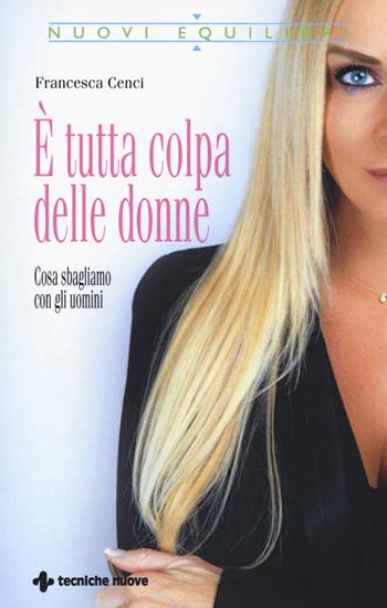 È tutta colpa delle donne. Cosa sbagliamo con gli uomini - Francesca Cenci - Libro Tecniche Nuove 2019, Nuovi equilibri | Libraccio.it