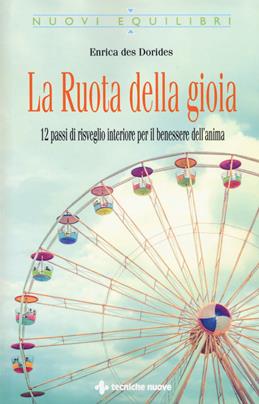 La ruota della gioia. 12 passi di risveglio interiore per il benessere dell'anima - Enrica Des Dorides - Libro Tecniche Nuove 2019, Nuovi equilibri | Libraccio.it