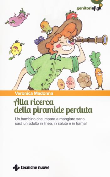Alla ricerca della piramide perduta. Un bambino che impara a mangiare sano sarà un adulto in linea, in salute e in forma! - Veronica Madonna - Libro Tecniche Nuove 2019, Genitori e figli | Libraccio.it
