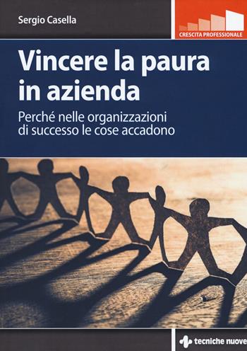 Vincere la paura in azienda. Perché nelle organizzazioni di successo le cose accadono - Sergio Casella - Libro Tecniche Nuove 2019, Crescita professionale | Libraccio.it