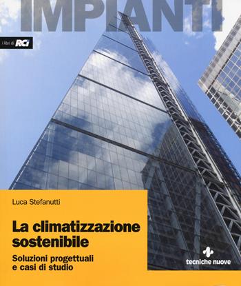 La climatizzazione sostenibile. Soluzioni progettuali e casi di studio - Luca Stefanutti - Libro Tecniche Nuove 2019, Impianti | Libraccio.it