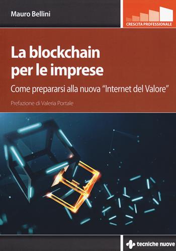 La blockchain per le imprese. Come prepararsi alla nuova «internet del valore» - Mauro Bellini - Libro Tecniche Nuove 2019, Crescita professionale | Libraccio.it