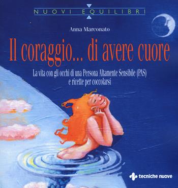 Il coraggio... di avere cuore. La vita con gli occhi di una Persona Altamente Sensibile (PAS) e ricette per coccolarsi - Anna Marconato - Libro Tecniche Nuove 2019, Nuovi equilibri | Libraccio.it