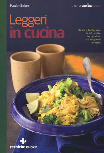 Leggeri in cucina. Gusto e leggerezza in 60 ricette fotografate dall'antipasto al dolce - Paola Galloni - Libro Tecniche Nuove 2019, Le guide di Natura & Salute | Libraccio.it
