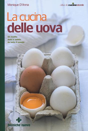 La cucina delle uova. 50 ricette dolci e salate da tutto il mondo - Monique D'Anna - Libro Tecniche Nuove 2019, I libri di cucina naturale | Libraccio.it