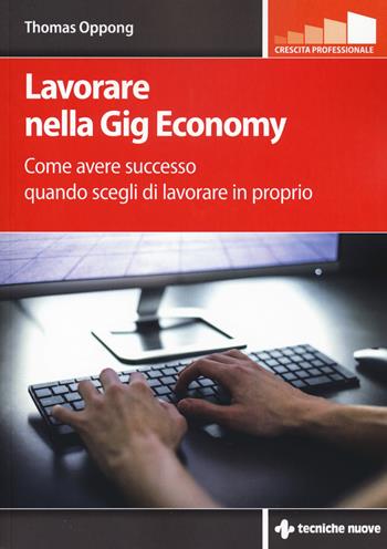 Lavorare nella gig economy. Come avere successo quando scegli di lavorare in proprio - Thomas Oppong - Libro Tecniche Nuove 2019, Crescita professionale | Libraccio.it