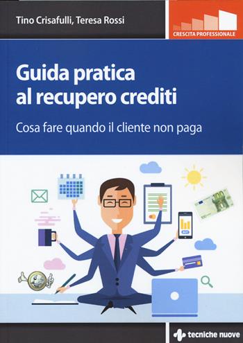 Guida pratica al recupero crediti. Cosa fare quando il cliente non paga - Tino Crisafulli, Teresa Rossi - Libro Tecniche Nuove 2019, Crescita professionale | Libraccio.it