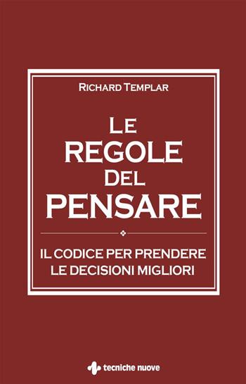 Le regole del pensare. Il codice per prendere le decisioni migliori - Richard Templar - Libro Tecniche Nuove 2019, Crescita personale | Libraccio.it