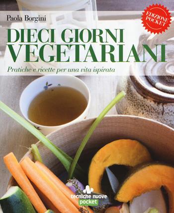 Dieci giorni vegetariani. Pratiche e ricette per una vita ispirata - Paola Borgini - Libro Tecniche Nuove 2019, Natura e salute | Libraccio.it
