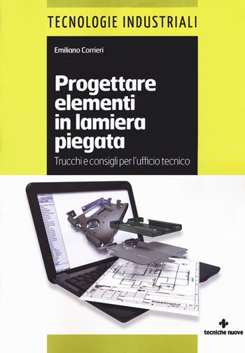Progettare elementi in lamiera piegata. Trucchi e consigli per l'ufficio tecnico - Emiliano Corrieri - Libro Tecniche Nuove 2019, Tecnologie industriali | Libraccio.it