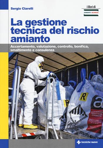 La gestione tecnica del rischio amianto. Accertamento, valutazione, controllo, bonifica, smaltimento e consulenza - Sergio Clarelli - Libro Tecniche Nuove 2020, I libri di ambiente & sicurezza | Libraccio.it