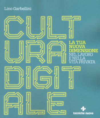 Cultura digitale. La tua nuova dimensione nel lavoro e nella vita privata - Lino Garbellini - Libro Tecniche Nuove 2019, Crescita professionale | Libraccio.it