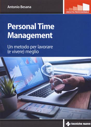 Personal time management. Un metodo per lavorare (e vivere) meglio - Antonio Besana - Libro Tecniche Nuove 2019, Crescita professionale | Libraccio.it