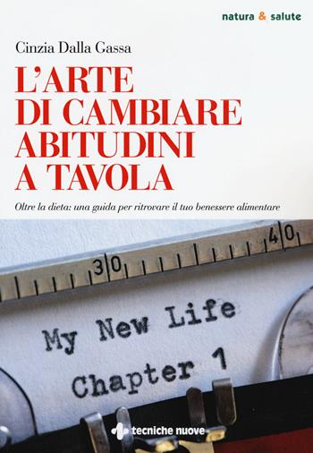 L' arte di cambiare abitudini a tavola. Oltre la dieta: una guida per ritrovare il tuo benessere alimentare - Cinzia Dalla Gassa - Libro Tecniche Nuove 2019, Natura e salute | Libraccio.it