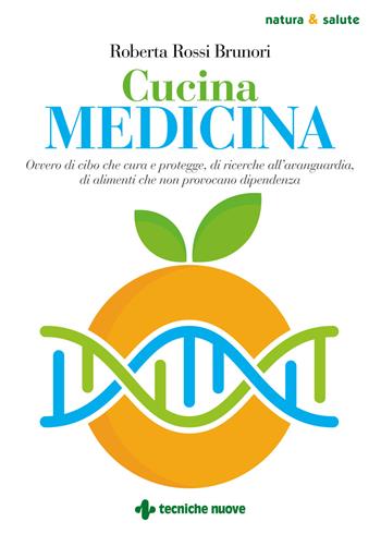 Cucina medicina. Ovvero di cibo che cura e protegge, di ricerche all'avanguardia, di alimenti che non provocano dipendenza - Roberta Rossi Brunori - Libro Tecniche Nuove 2020, Natura e salute | Libraccio.it