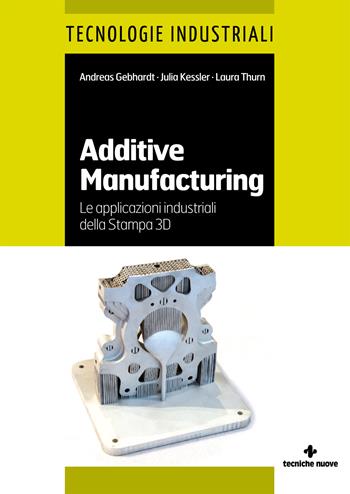 Additive manufacturing. Le applicazioni industriali della Stampa 3D - Andreas Gebhardt, Julia Kessler, Laura Thurn - Libro Tecniche Nuove 2020, Tecnologie industriali | Libraccio.it