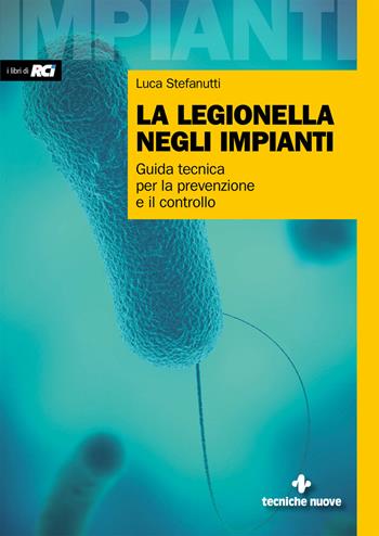La legionella negli impianti. Guida tecnica per la prevenzione e il controllo - Luca Stefanutti - Libro Tecniche Nuove 2020, Impianti | Libraccio.it