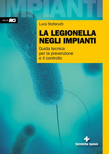 La legionella negli impianti. Guida tecnica per la prevenzione e il controllo - Luca Stefanutti - Libro Tecniche Nuove 2020, Impianti | Libraccio.it