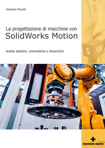Progettazione di macchine con solidworks motion. Analisi statiche, cinematiche e dinamiche - Umberto Fioretti - Libro Tecniche Nuove 2021, Informatica | Libraccio.it