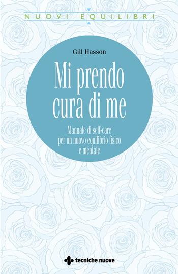 Mi prendo cura di me. Manuale di self-care per un nuovo equilibrio fisico e mentale - Gill Hasson - Libro Tecniche Nuove 2020, Nuovi equilibri | Libraccio.it