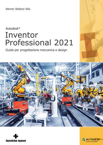 Autodesk®. Inventor Professional 2021. Guida per progettazione meccanica e design - Cristian Sella, Enrico Rossetto, Werner Stefano Villa - Libro Tecniche Nuove 2020, Informatica | Libraccio.it