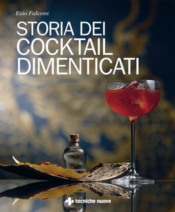 Storia dei cocktail dimenticati - Ezio Falconi - Libro Tecniche Nuove 2022, Natura e salute | Libraccio.it