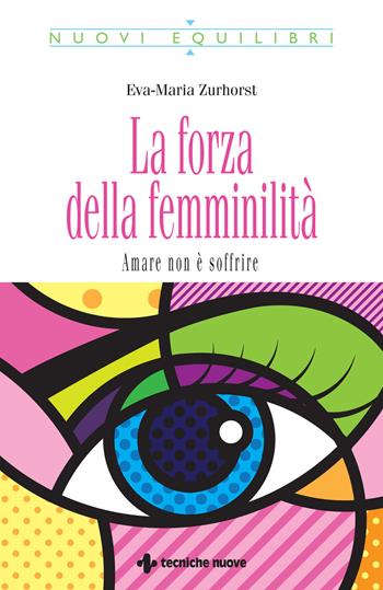 La forza della femminilità. Amare non è soffrire - Eva-Maria Zurhorst - Libro Tecniche Nuove 2021, Nuovi equilibri | Libraccio.it