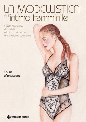 La modellistica dell'intimo femminile. Guida alla scelta di modelli, alla loro costruzione e alla relativa confezione. Ediz. illustrata - Laura Manassero - Libro Tecniche Nuove 2022, Tecnologie per la moda | Libraccio.it