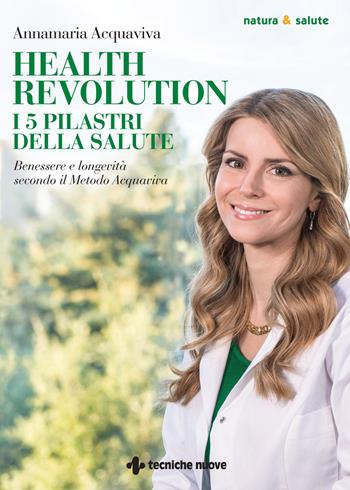 Health Revolution. I cinque pilastri della salute. Benessere e longevità secondo il Metodo Acquaviva - Annamaria Acquaviva - Libro Tecniche Nuove 2022, Natura e salute | Libraccio.it