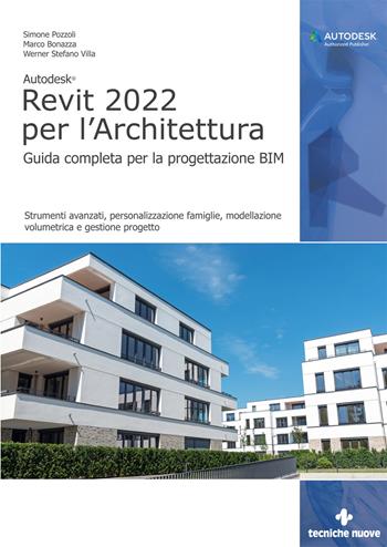 Autodesk Revit 2022 per l’architettura. Guida completa per la progettazione BIM. Strumenti avanzati, personalizzazione famiglie, modellazione volumetrica e gestione progetto - Simone Pozzoli, Marco Bonazza, Stefano Werner Villa - Libro Tecniche Nuove 2021, Informatica | Libraccio.it