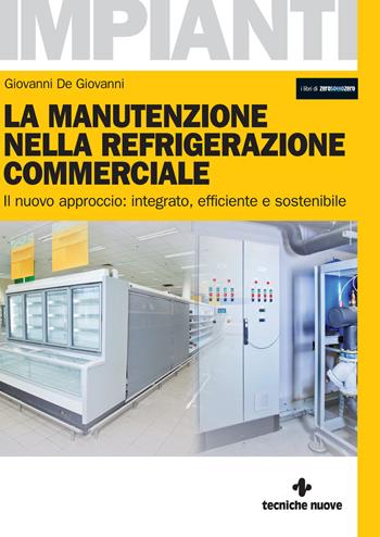 La manutenzione nella refrigerazione commerciale. Il nuovo approccio: integrato, efficiente e sostenibile - Giovanni De Giovanni - Libro Tecniche Nuove 2022, I libri di ZeroSottoZero | Libraccio.it