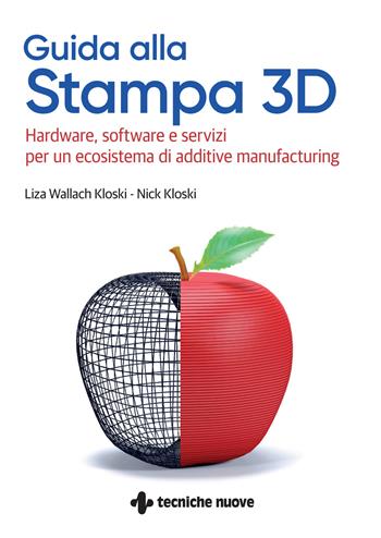 Guida alla stampa 3D. Hardware, software e servizi per un ecosistema di additive manufacturing - Liza Wallach-Kloski, Nick Kloski - Libro Tecniche Nuove 2021, Tecnologie | Libraccio.it