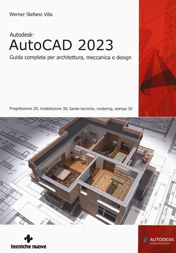 Autodesk® AutoCAD 2023. Guida completa per architettura, meccanica e design. Progettazione 2D, modellazione 3D, tavole tecniche, rendering, stampa 3D - Werner Stefano Villa - Libro Tecniche Nuove 2022, Informatica | Libraccio.it