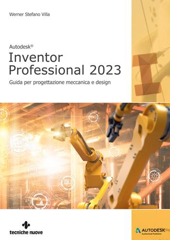 Autodesk® Inventor Professional 2023. Guida per progettazione meccanica e design - Werner Stefano Villa - Libro Tecniche Nuove 2022, Informatica | Libraccio.it