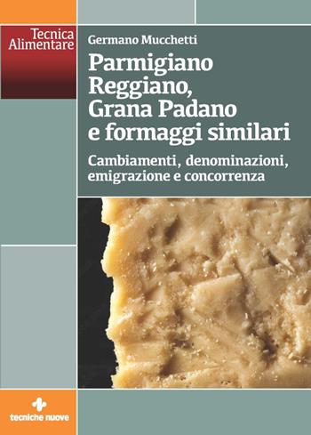 Parmigiano Reggiano, Grana Padano e formaggi similari. Cambiamenti, denominazioni, emigrazione e concorrenza - Germano Mucchetti - Libro Tecniche Nuove 2022, Tecnica alimentare | Libraccio.it