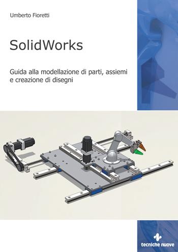 SolidWorks. Guida alla modellazione di parti, assiemi e creazione di disegni - Umberto Fioretti - Libro Tecniche Nuove 2022, Informatica | Libraccio.it